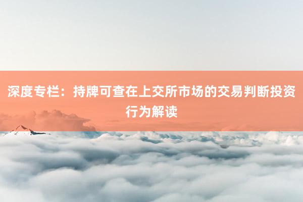 深度专栏：持牌可查在上交所市场的交易判断投资行为解读