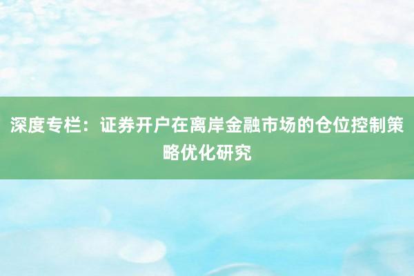 深度专栏：证券开户在离岸金融市场的仓位控制策略优化研究