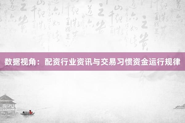 数据视角：配资行业资讯与交易习惯资金运行规律