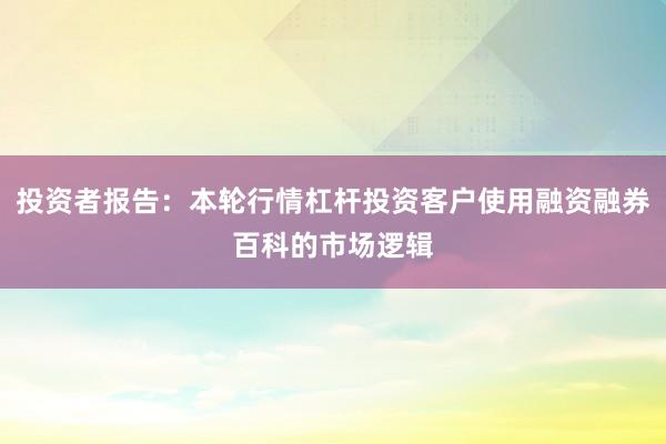 投资者报告：本轮行情杠杆投资客户使用融资融券百科的市场逻辑