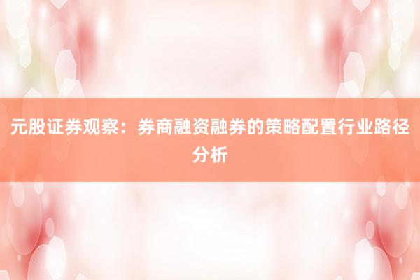 元股证券观察：券商融资融券的策略配置行业路径分析