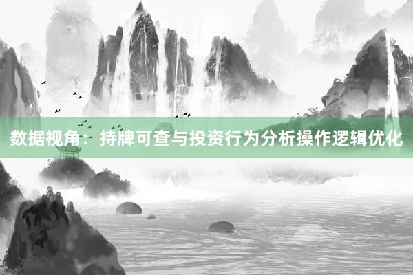 数据视角：持牌可查与投资行为分析操作逻辑优化