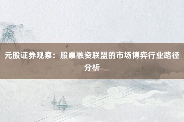 元股证券观察：股票融资联盟的市场博弈行业路径分析