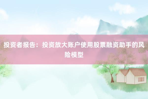 投资者报告：投资放大账户使用股票融资助手的风险模型