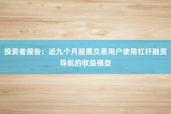 投资者报告：近九个月股票交易用户使用杠杆融资导航的收益模型