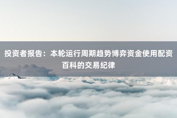 投资者报告：本轮运行周期趋势博弈资金使用配资百科的交易纪律