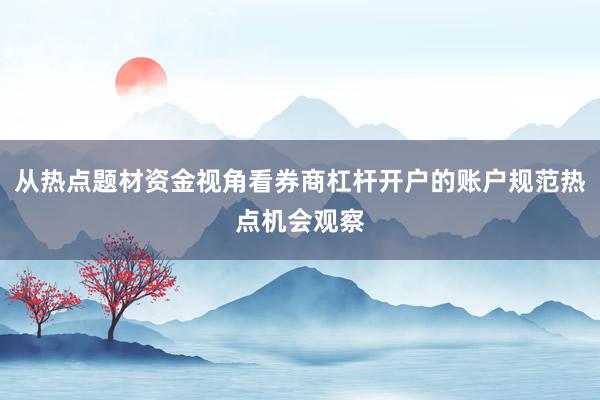从热点题材资金视角看券商杠杆开户的账户规范热点机会观察