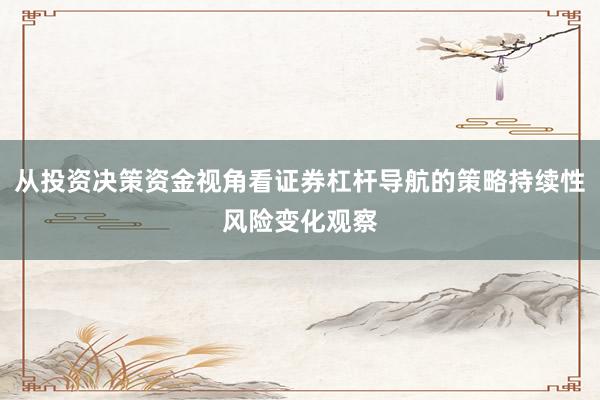 从投资决策资金视角看证券杠杆导航的策略持续性风险变化观察