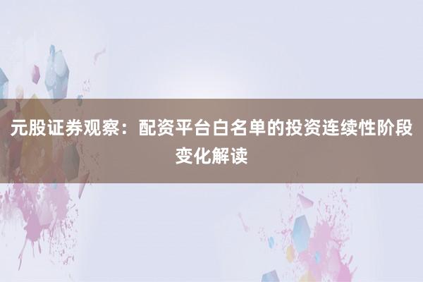 元股证券观察：配资平台白名单的投资连续性阶段变化解读