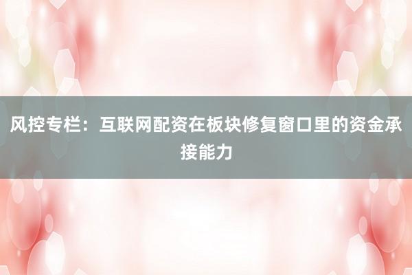 风控专栏：互联网配资在板块修复窗口里的资金承接能力