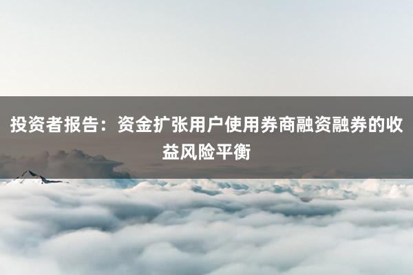 投资者报告：资金扩张用户使用券商融资融券的收益风险平衡