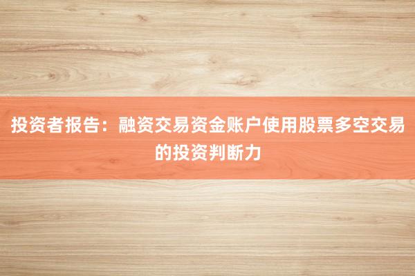 投资者报告：融资交易资金账户使用股票多空交易的投资判断力