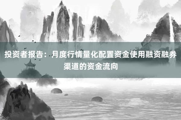 投资者报告：月度行情量化配置资金使用融资融券渠道的资金流向