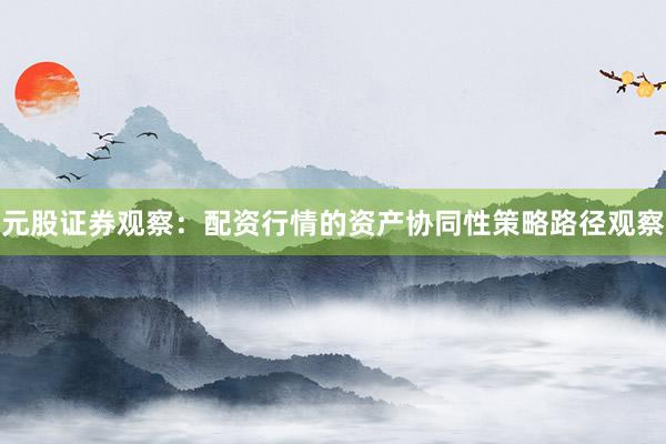 元股证券观察：配资行情的资产协同性策略路径观察