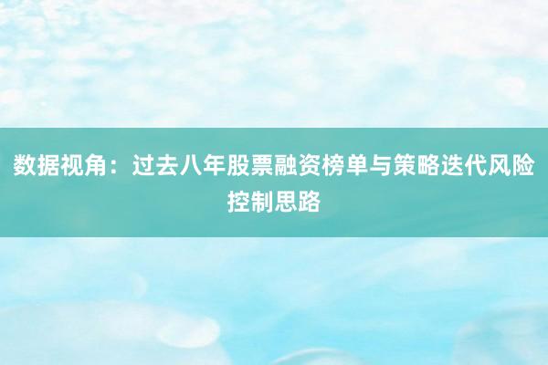 数据视角：过去八年股票融资榜单与策略迭代风险控制思路