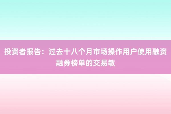 投资者报告：过去十八个月市场操作用户使用融资融券榜单的交易敏