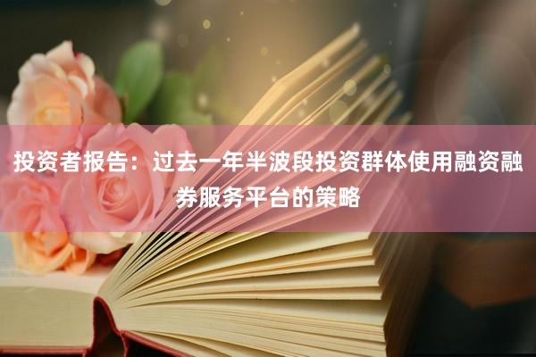 投资者报告：过去一年半波段投资群体使用融资融券服务平台的策略