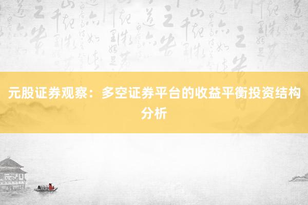 元股证券观察：多空证券平台的收益平衡投资结构分析