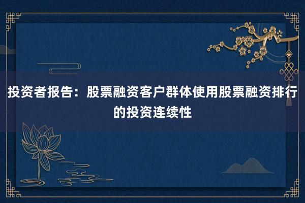 投资者报告：股票融资客户群体使用股票融资排行的投资连续性