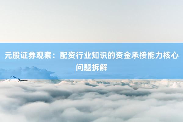 元股证券观察：配资行业知识的资金承接能力核心问题拆解