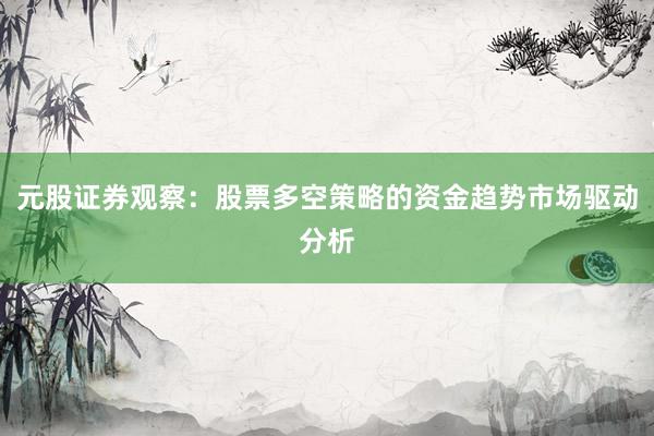 元股证券观察：股票多空策略的资金趋势市场驱动分析