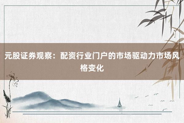 元股证券观察：配资行业门户的市场驱动力市场风格变化