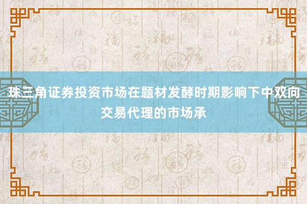珠三角证券投资市场在题材发酵时期影响下中双向交易代理的市场承