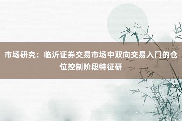 市场研究：临沂证券交易市场中双向交易入门的仓位控制阶段特征研