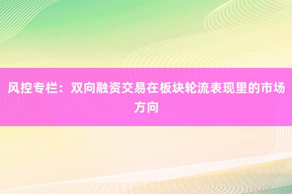 风控专栏：双向融资交易在板块轮流表现里的市场方向