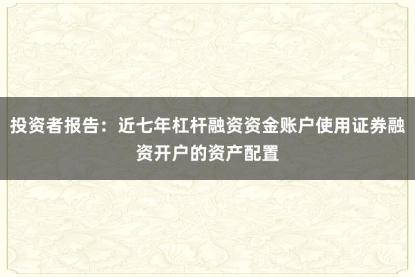 投资者报告：近七年杠杆融资资金账户使用证券融资开户的资产配置
