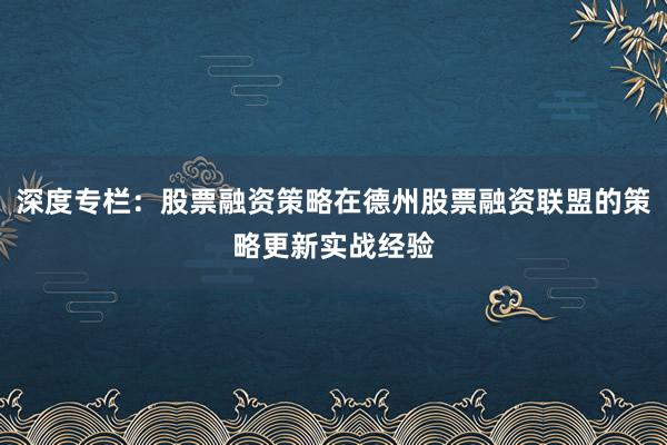 深度专栏：股票融资策略在德州股票融资联盟的策略更新实战经验