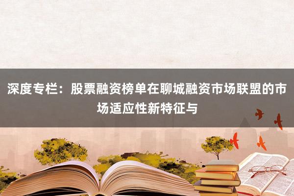深度专栏：股票融资榜单在聊城融资市场联盟的市场适应性新特征与