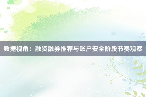 数据视角：融资融券推荐与账户安全阶段节奏观察