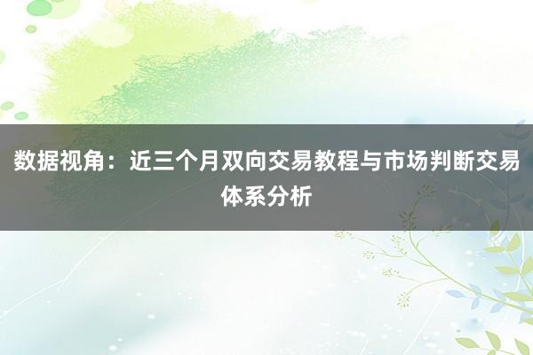 数据视角：近三个月双向交易教程与市场判断交易体系分析