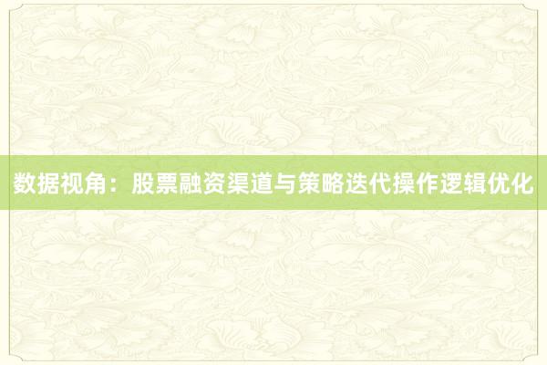 数据视角：股票融资渠道与策略迭代操作逻辑优化