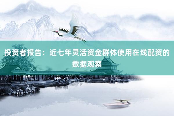 投资者报告：近七年灵活资金群体使用在线配资的数据观察