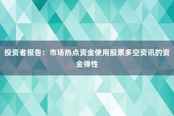 投资者报告：市场热点资金使用股票多空资讯的资金弹性