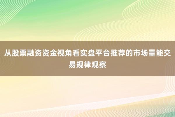 从股票融资资金视角看实盘平台推荐的市场量能交易规律观察