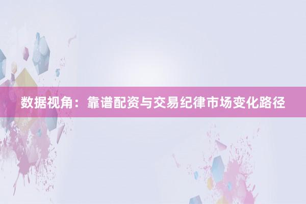 数据视角：靠谱配资与交易纪律市场变化路径