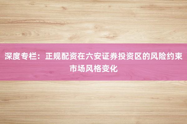 深度专栏：正规配资在六安证券投资区的风险约束市场风格变化