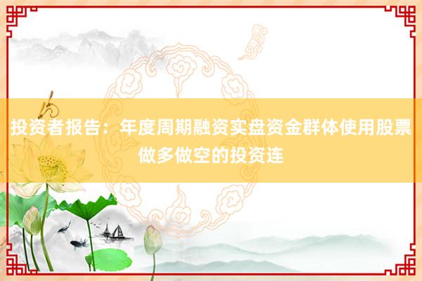 投资者报告：年度周期融资实盘资金群体使用股票做多做空的投资连