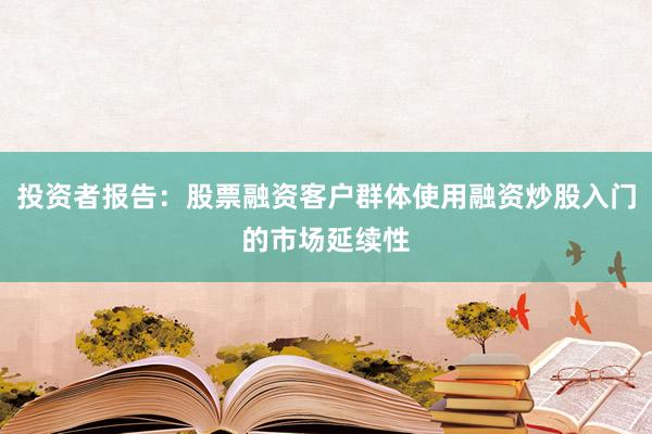 投资者报告：股票融资客户群体使用融资炒股入门的市场延续性