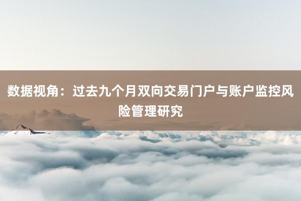 数据视角：过去九个月双向交易门户与账户监控风险管理研究