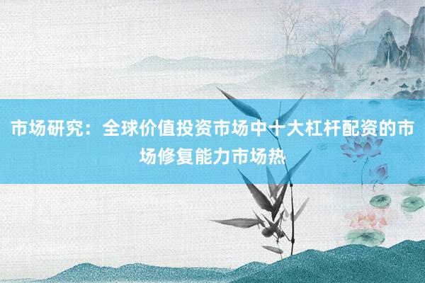 市场研究：全球价值投资市场中十大杠杆配资的市场修复能力市场热