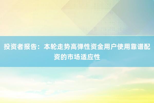 投资者报告：本轮走势高弹性资金用户使用靠谱配资的市场适应性