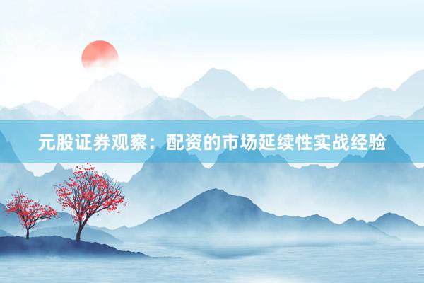 元股证券观察：配资的市场延续性实战经验