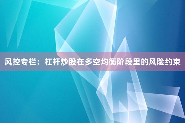 风控专栏：杠杆炒股在多空均衡阶段里的风险约束