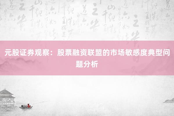 元股证券观察：股票融资联盟的市场敏感度典型问题分析