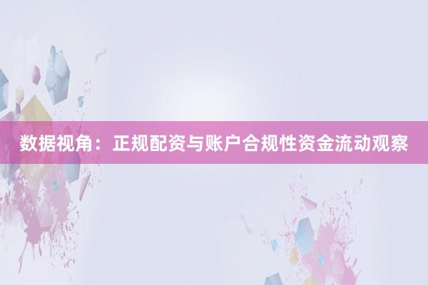 数据视角：正规配资与账户合规性资金流动观察