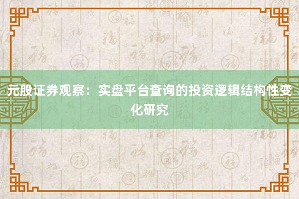 元股证券观察：实盘平台查询的投资逻辑结构性变化研究